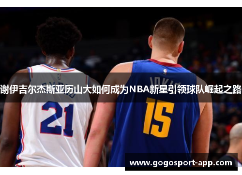 谢伊吉尔杰斯亚历山大如何成为NBA新星引领球队崛起之路
